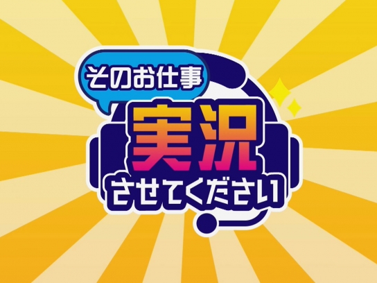 そのお仕事、実況させてください!